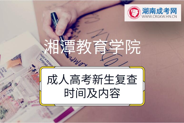 2018年湘潭教育學(xué)院成人高考新生復(fù)查時間及內(nèi)容