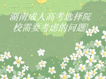湖南成考網(wǎng) 湖南成考選擇院需考慮的問(wèn)題