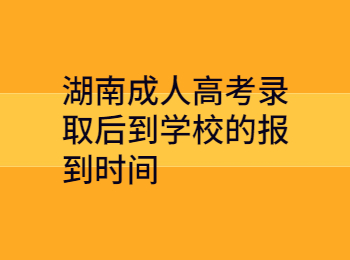 湖南成人高考錄取后到學(xué)校的報(bào)到時(shí)間
