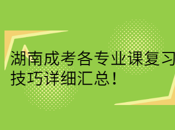 湖南成考各專業(yè)課復(fù)習(xí)技巧詳細(xì)匯總！