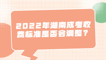 湖南成考收費(fèi)標(biāo)準(zhǔn)是否會調(diào)整