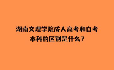 湖南文理學院成人高考和自考本科的區(qū)別是什么?
