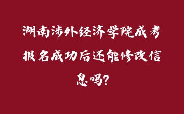 湖南涉外經(jīng)濟(jì)學(xué)院成考報名成功后還能修改信息嗎?
